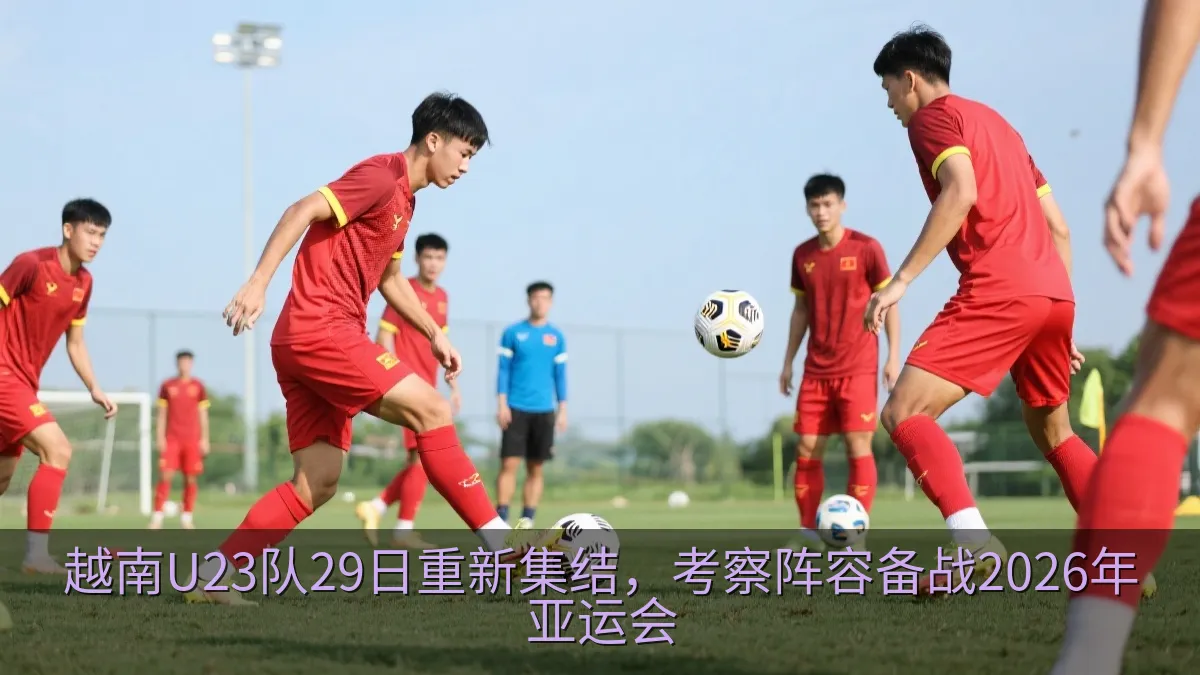 越南U23队29日重新集结，考察阵容备战2026年亚运会